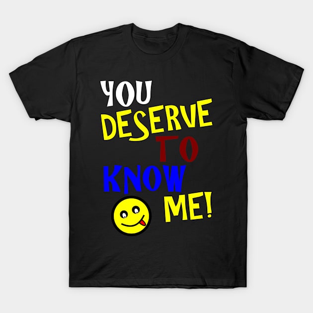 You Deserve To Know Me T-Shirt by machasting